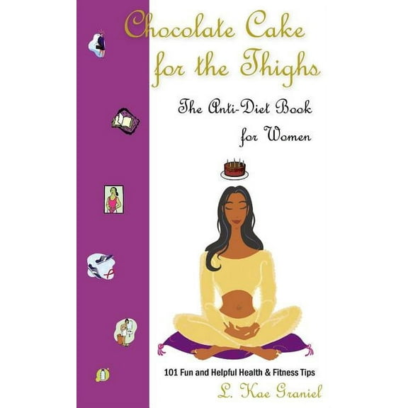 Chocolate Cake for the Thighs - The Anti-Diet Book for Women: 101 Fun and Helpful Health and Fitness Tips (Paperback)