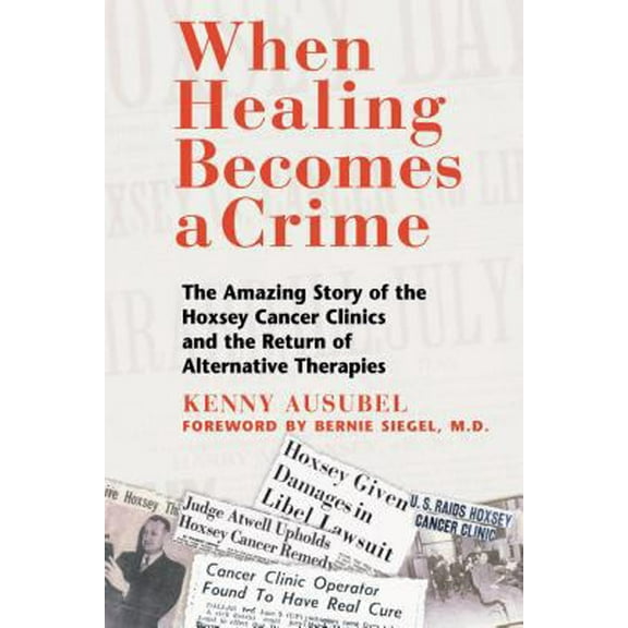 Pre-Owned When Healing Becomes a Crime: The Amazing Story of the Hoxsey Cancer Clinics and the Return of Alternative Therapies (Paperback) 0892819251 9780892819256