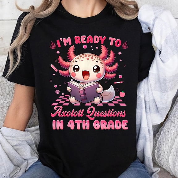 Ready To 4th Grade Axolotl Question First Day Of School Girl T-Shirt Unisex, Sizes S-5XL, Tbun
