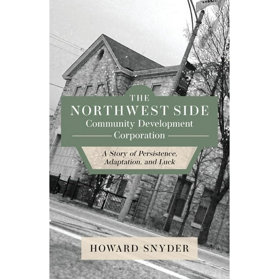 The Northwest Side Community Development Corporation: A Story of Persistence, Adaptation, and Luck, (Paperback)