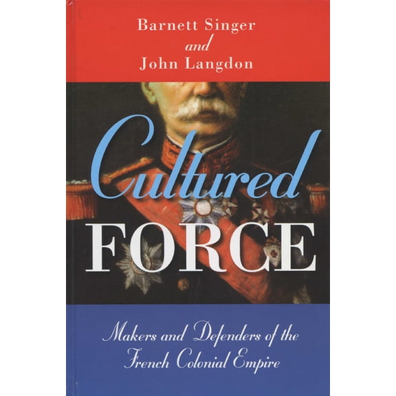 Cultured Force: Makers and Defenders of the French Colonial Empire, (Paperback)