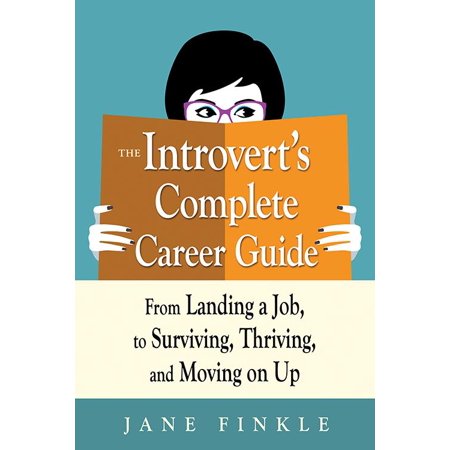 The Introvert's Complete Career Guide : From Landing a Job, to Surviving, Thriving, and Moving on (Best Jobs For Shy Introverts)