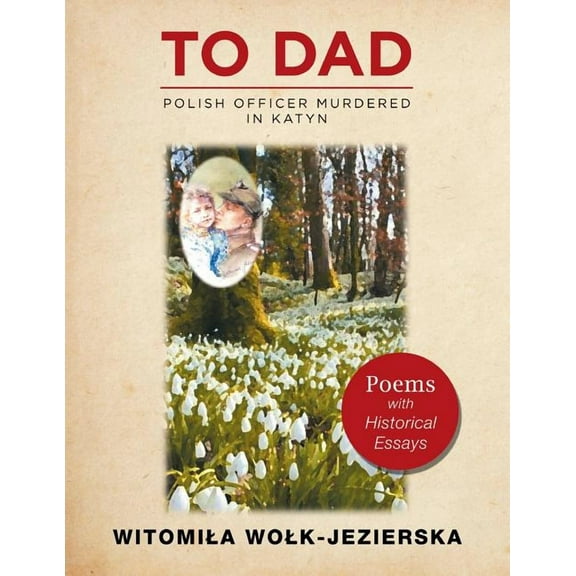 To Dad-Polish Officer Murdered in Katyn: Poems with Historical Essays (Paperback)