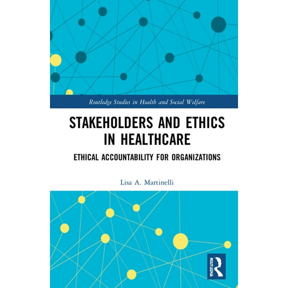 Routledge Studies in Health and Social W Stakeholders and Ethics in Healthcare: Ethical Accountability for Organizations, (Hardcover)