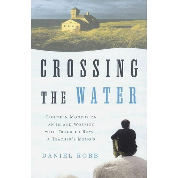 Crossing the Water: Eighteen Months on an Island Working with Troubled Boys-A Teacher's Memoir, (Paperback)