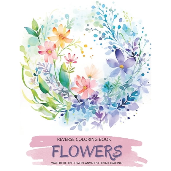 Botanical Reverse Coloring Books: Flowers, a Reverse Coloring Book for Teens and Adults: Ink Tracing Creative Adventure with Nature-Inspired Watercolor Canvases, Ideal for Mindful Free Doodling. (Pape