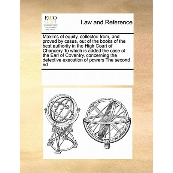 Maxims of Equity, Collected From, and Proved by Cases, Out of the Books of the Best Authority in the High Court of Chancery to Which Is Added the Case of the Earl of Coventry, Concerning the Defective
