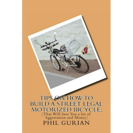 Tips On How to Build a Street Legal Motorized Bicycle; (That Will Save You a lot of Aggravation and Money) -