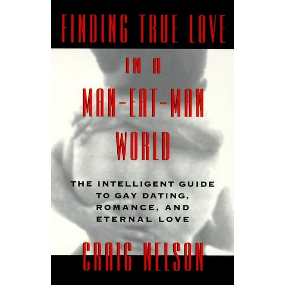 Finding True Love in a Man-Eat-Man World : The Intelligent Guide to Gay Dating, Sex. Romance, and Eternal Love (Paperback)