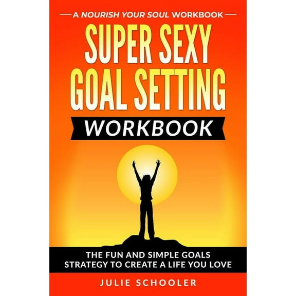 Super Sexy Goal Setting Workbook: The Fun and Simple Goals Strategy to Create a Life You Love, (Paperback)