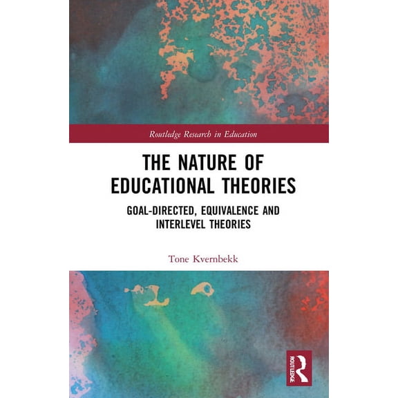 Routledge Research in Education The Nature of Educational Theories: Goal-Directed, Equivalence and Interlevel Theories, (Hardcover)