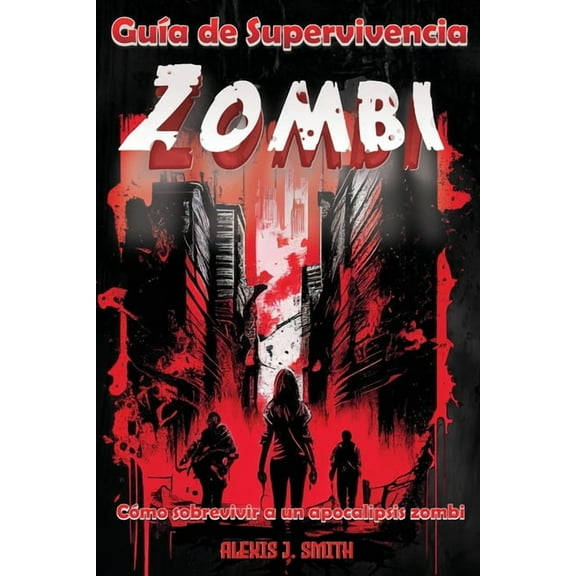 GuÃÂa de Supervivencia Zombi: Cómo sobrevivir a un apocalipsis zombi - Desde la preparación hasta la protección, aprende , (Paperback)