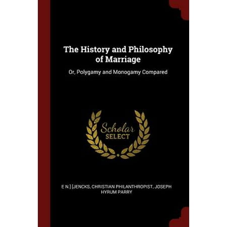 The History and Philosophy of Marriage : Or, Polygamy and Monogamy