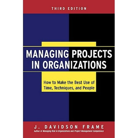 Managing Projects in Organizations : How to Make the Best Use of Time, Techniques, and