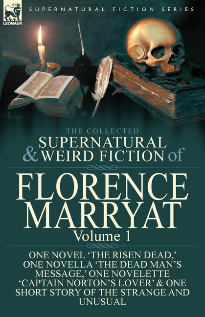 The Collected Supernatural and Weird Fiction of Florence Marryat : Volume  1-One Novel 'The Risen Dead, ' One Novella 'The Dead Man's Message, ' One  Novelette 'Captain Norton's Lover'  One Short