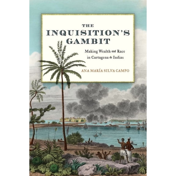 Early Modern Americas The Inquisition's Gambit: Making Wealth and Race in Cartagena de Indias, (Hardcover)