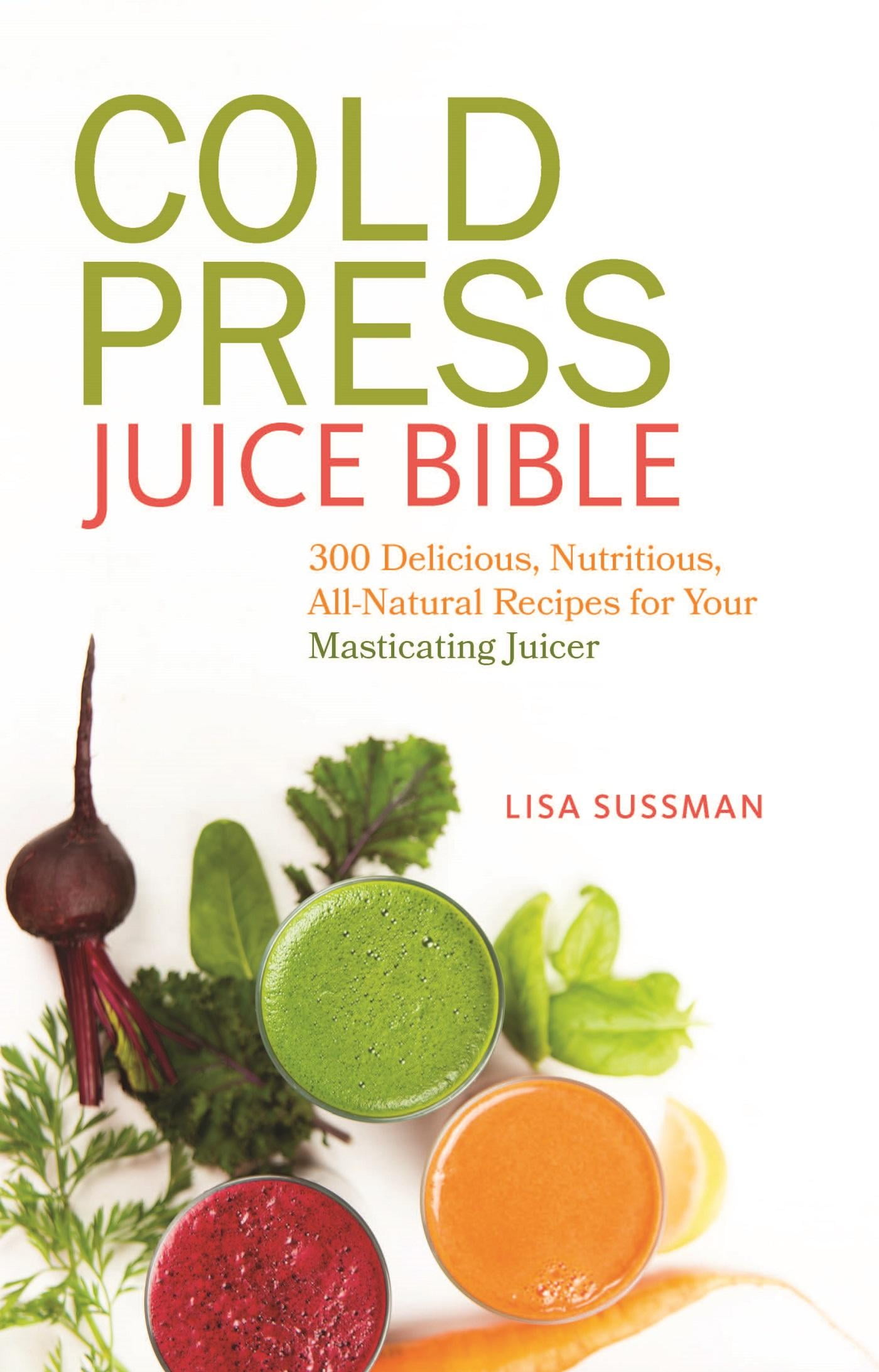 Cold Press Juice Bible 300 Delicious, Nutritious, AllNatural Recipes