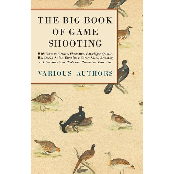 The Big Book of Game Shooting - With Notes on Grouse, Pheasants, Partridges, Quails, Woodcocks, Snipe, Running a Covert , (Paperback)