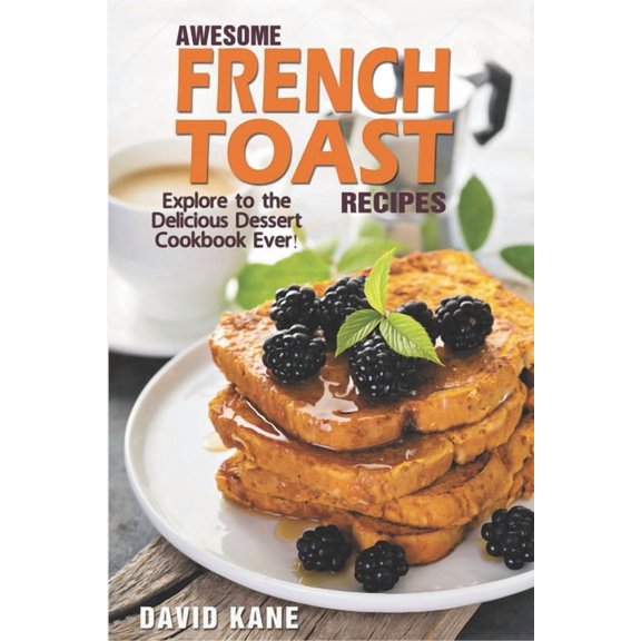 Awesome French Toast recipes: Explore to the delicious dessert cookbook ever! (Paperback)