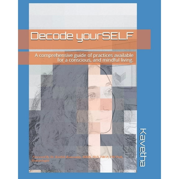 Decode yourSELF: A comprehensive guide of practices available for a conscious, and mindful living. (Paperback) by Kavetha Velavan