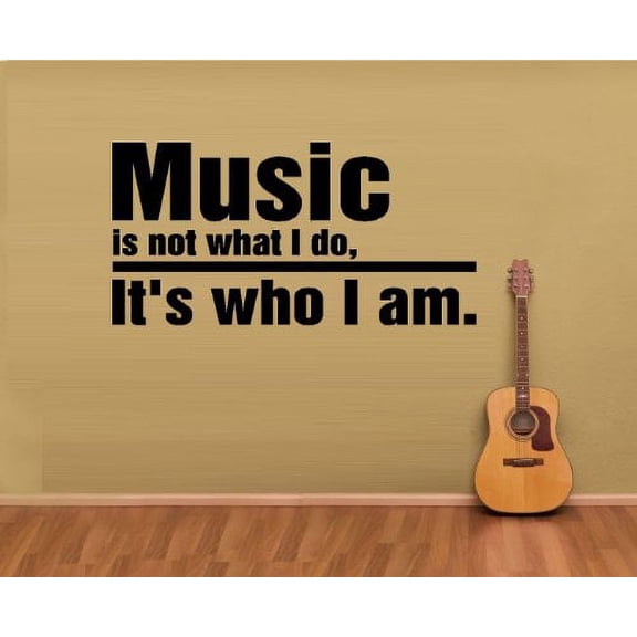 MUSIC IS NOT WHAT I DO IT'S WHO I AM ~ WALL DECAL, HOME DECOR 12" X 24"