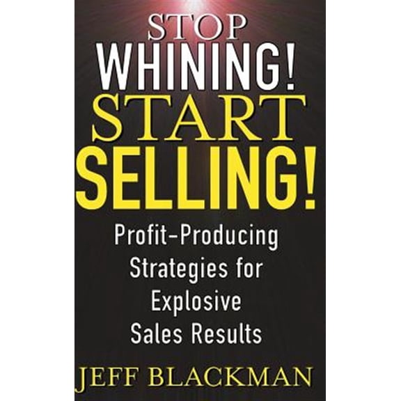 Pre-Owned Stop Whining! Start Selling!: Profit-Producing Strategies for Explosive Sales Results, (Hardcover)