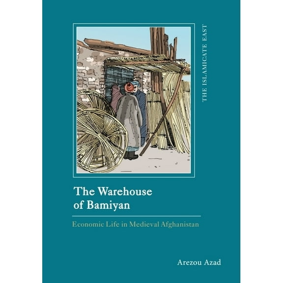 Islamicate East: New Approaches to Texts The Warehouse of Bamiyan: Economic Life in Medieval Afghanistan, (Hardcover)