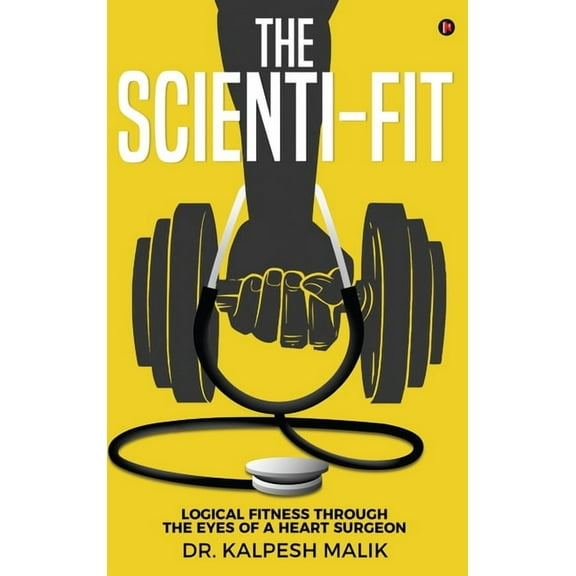 The Scienti-Fit: Logical fitness through the eyes of a Heart Surgeon, (Hardcover)