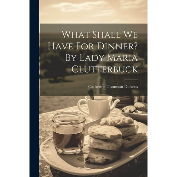What Shall We Have For Dinner? By Lady Maria Clutterbuck (Paperback) by Catherine Thomson Dickens