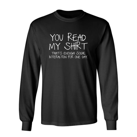 You Read My Shirt That's Enough Social Interaction Sarcastic Novelty Gift Idea Adult Humor Funny Men's Long Sleeve Shirts