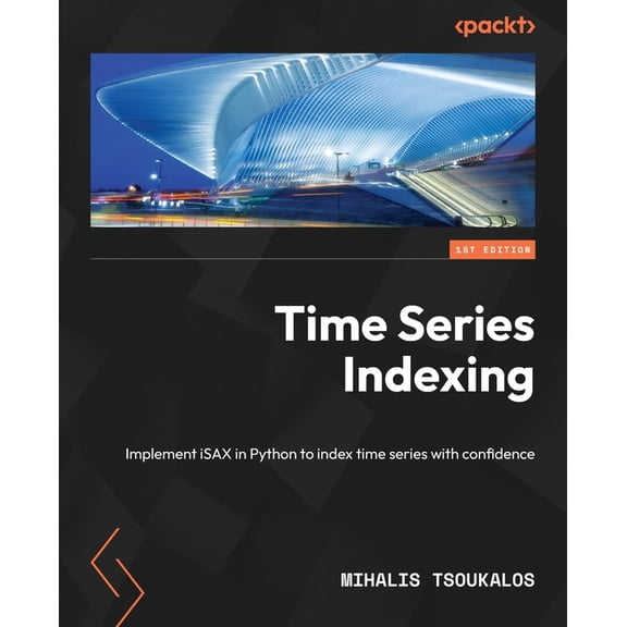 Time Series Indexing: Implement iSAX in Python to index time series with confidence, (Paperback)