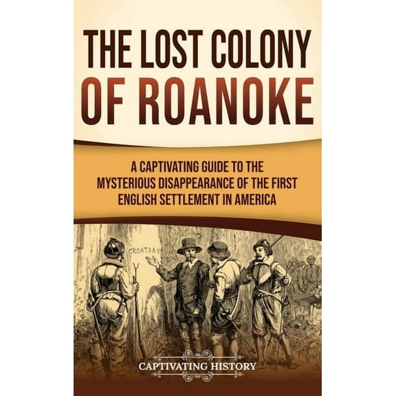 The Lost Colony of Roanoke: A Captivating Guide to the Mysterious Disappearance of the First English Settlement in Ameri, (Hardcover)