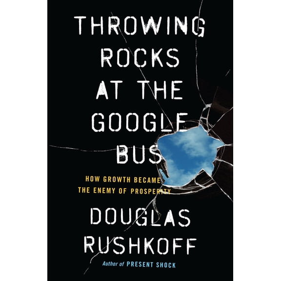 Throwing Rocks at the Google Bus : How Growth Became the Enemy of Prosperity