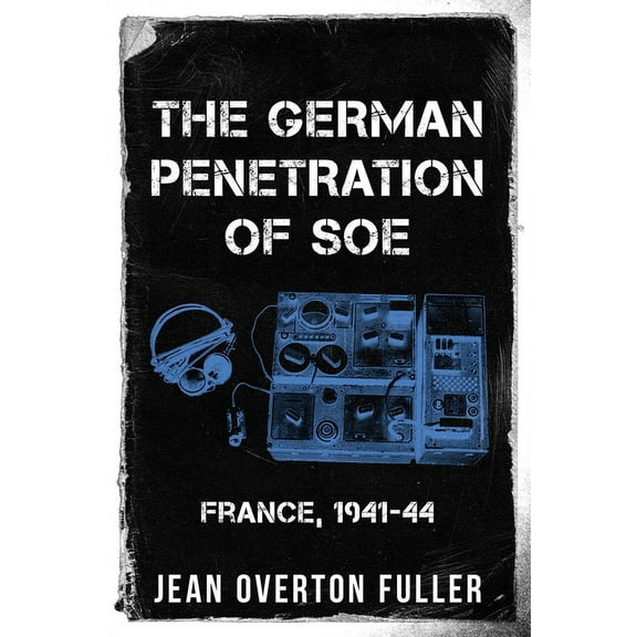 The German Penetration of SOE: France, 1941-44