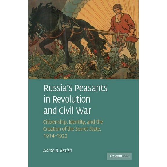 Russia's Peasants in Revolution and Civil War: Citizenship, Identity, and the Creation of the Soviet State, 1914 1922, (Paperback)