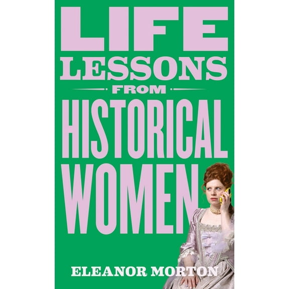 Life Lessons from Historical Women: Stories of Bravery, Wit, and Rebellion for Modern Times, (Hardcover)