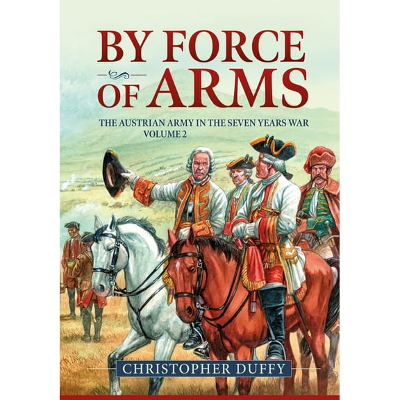 By Force of Arms: The Austrian Army in the Seven Years War Volume 2, (Paperback)