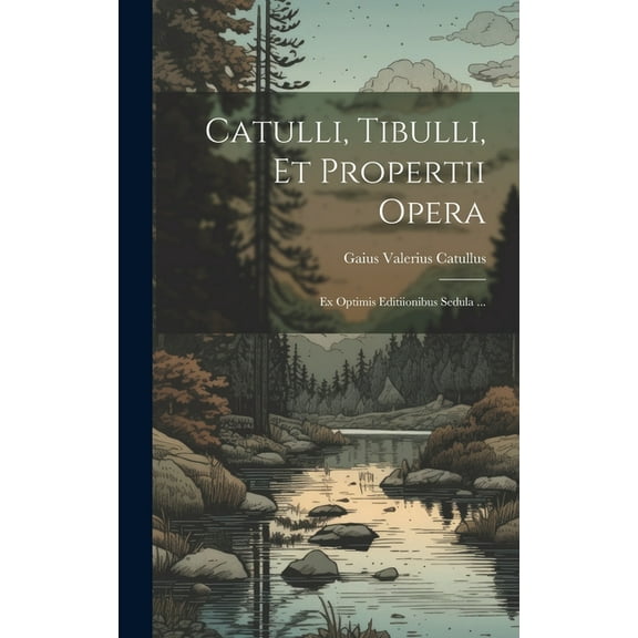 Catulli, Tibulli, et Propertii Opera : Ex Optimis Editiionibus Sedula ... (Hardcover)