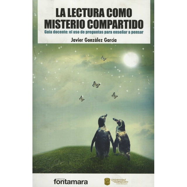 LA LECTURA COMO MISTERIO COMPARTIDO: GUIA DOCENTE: EL USO DE PREGUNTAS PARA ENSEÑAR A PENSAR FONTAMARA JAVIER GONZALEZ GARCIA
