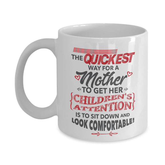 The Quickest Way For A Mother To Get Her Children's Attention Funny Quotes Coffee & Tea Mug Cup, Home Décor, Sign, Keepsake, Mother's Day Giftables & Birthday Presents For Mom, Mum & Mommy (11oz)