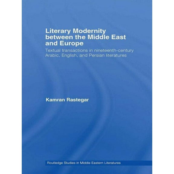 Routledge Studies in Middle Eastern Lite Literary Modernity Between the Middle East and Europe: Textual Transactions in 19th Century Arabic, English and Persian , (Paperback)