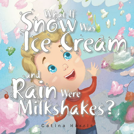 What If Snow Was Ice Cream and Rain Were Milkshakes? -