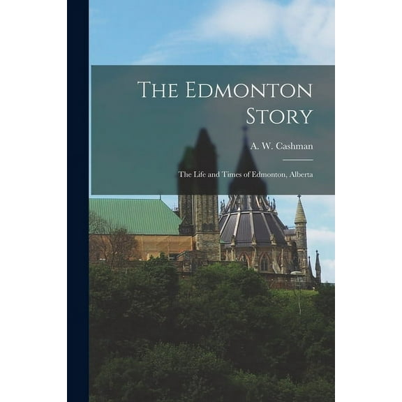 The Edmonton Story: the Life and Times of Edmonton, Alberta, (Paperback)