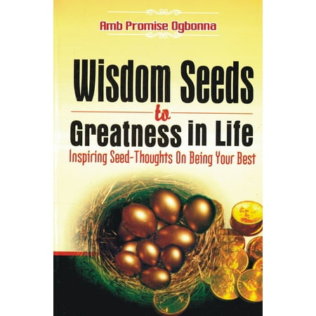 Wisdom Seeds to Greatness in Life: Inspiring Seed-Thoughts On Being Your Best -