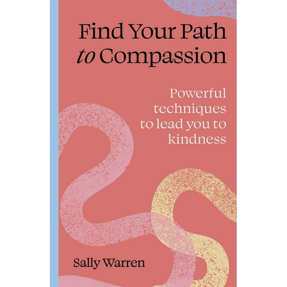 Find Your Path Find Your Path to Compassion: Powerful Techniques to Lead You to Kindness, (Paperback)