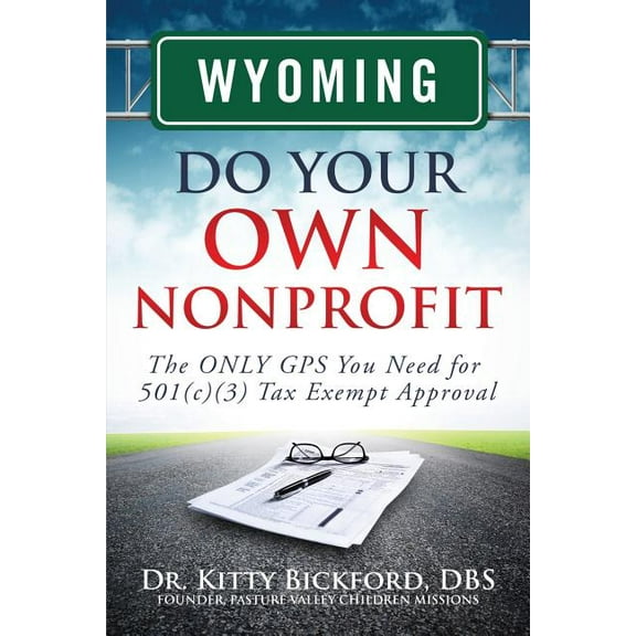 Wyoming Do Your Own Nonprofit: The Only GPS You Need for 501c3 Tax Exempt Approval