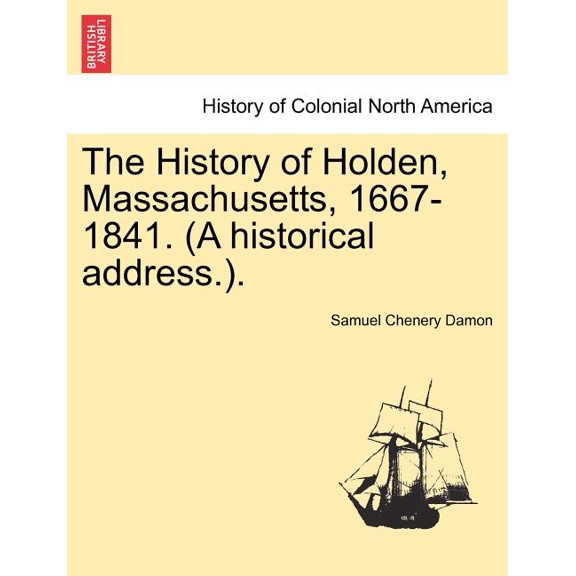 The History of Holden, Massachusetts, 1667-1841. (a Historical Address.). Paperback