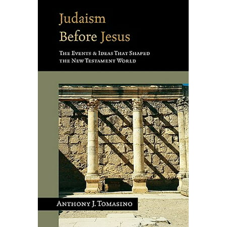 Judaism Before Jesus : The Ideas and Events That Shaped the New Testament World