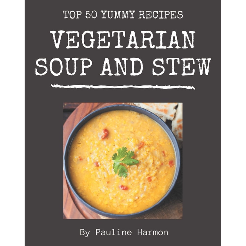 Top 50 Yummy Vegetarian Soup and Stew Recipes: A Yummy Vegetarian Soup ...