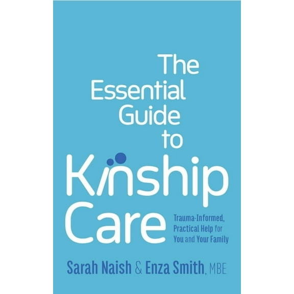 The Essential Guide to Kinship Care: Trauma-Informed, Practical Help for You and Your Family, (Paperback)